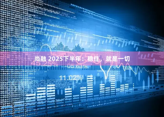 尚融 2025下半年：稳住，就是一切