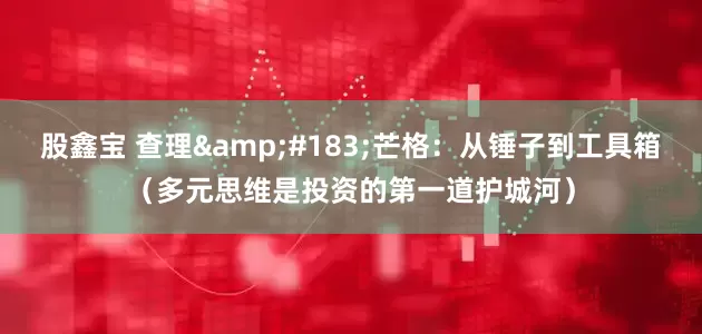 股鑫宝 查理&#183;芒格：从锤子到工具箱（多元思维是投资的第一道护城河）